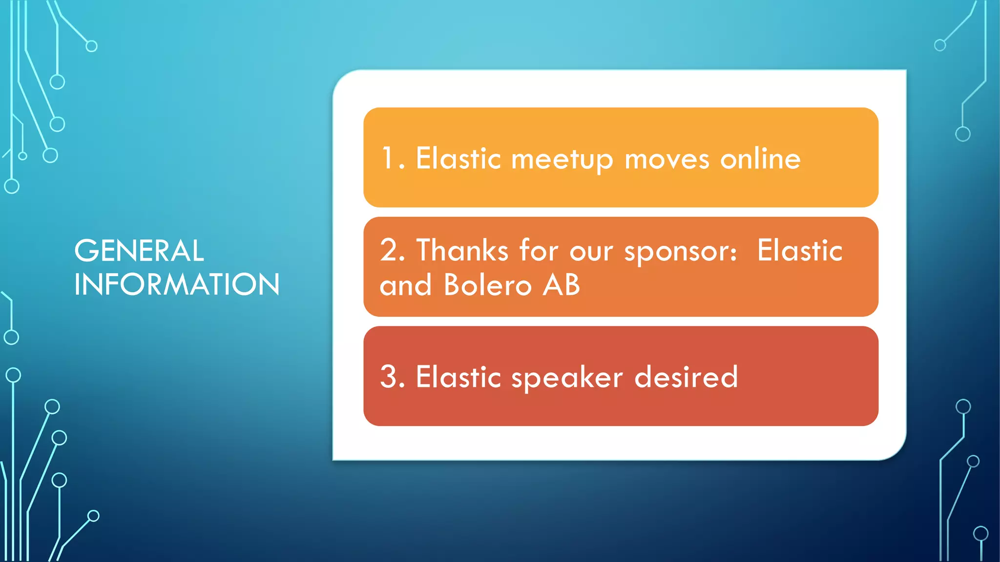 GENERAL
INFORMATION
1. Elastic meetup moves online
2. Thanks for our sponsor: Elastic
and Bolero AB
3. Elastic speaker desired
 