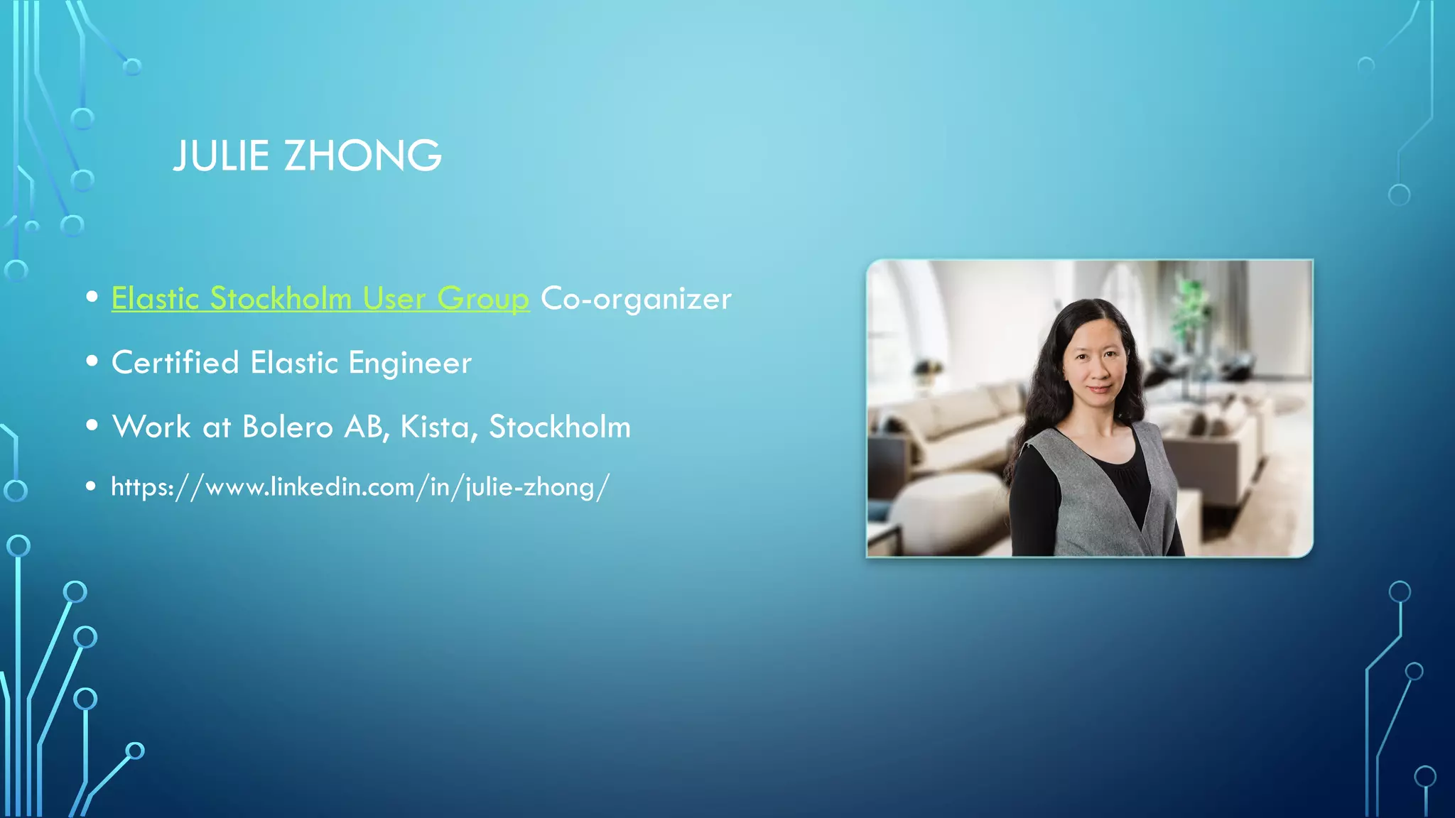 JULIE ZHONG
• Elastic Stockholm User Group Co-organizer
• Certified Elastic Engineer
• Work at Bolero AB, Kista, Stockholm
• https://www.linkedin.com/in/julie-zhong/
 
