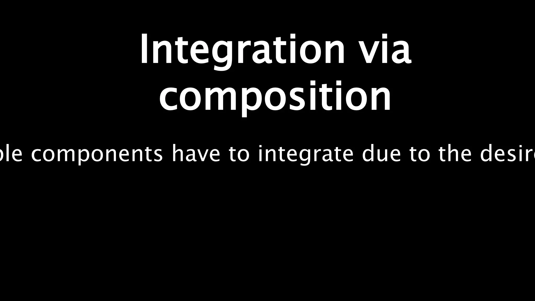 Integration via
composition
ple components have to integrate due to the desire
 