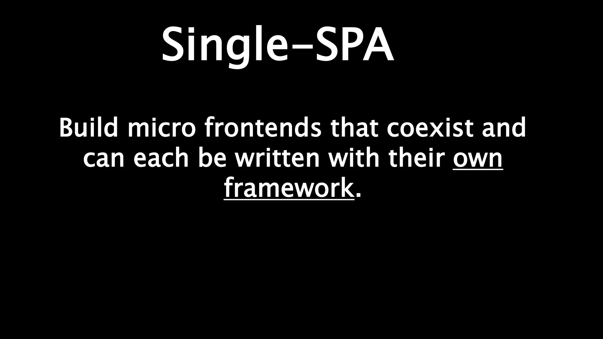 Single-SPA
Build micro frontends that coexist and
can each be written with their own
framework.
 