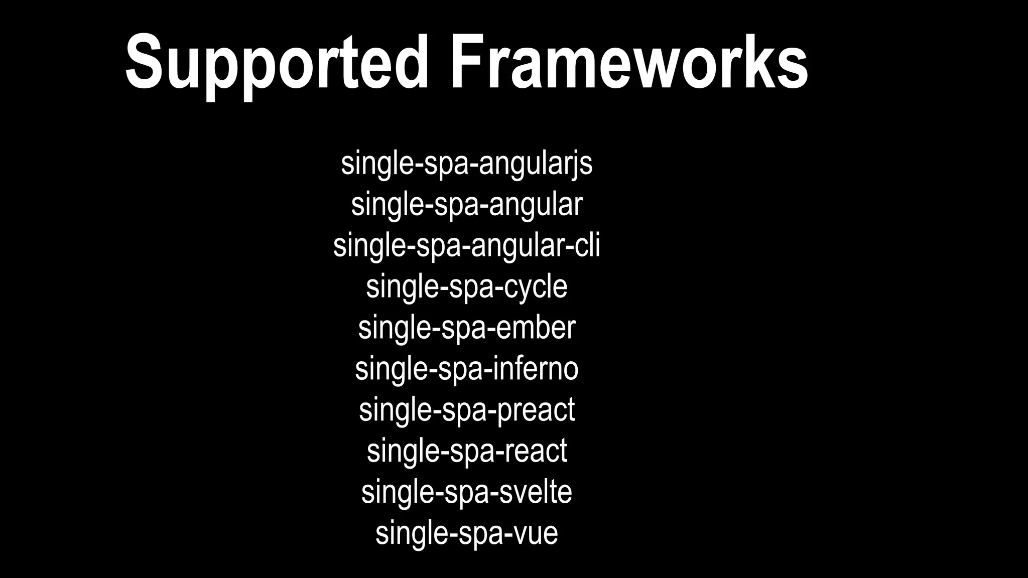 single-spa-angularjs
single-spa-angular
single-spa-angular-cli
single-spa-cycle
single-spa-ember
single-spa-inferno
single-spa-preact
single-spa-react
single-spa-svelte
single-spa-vue
Supported Frameworks
 