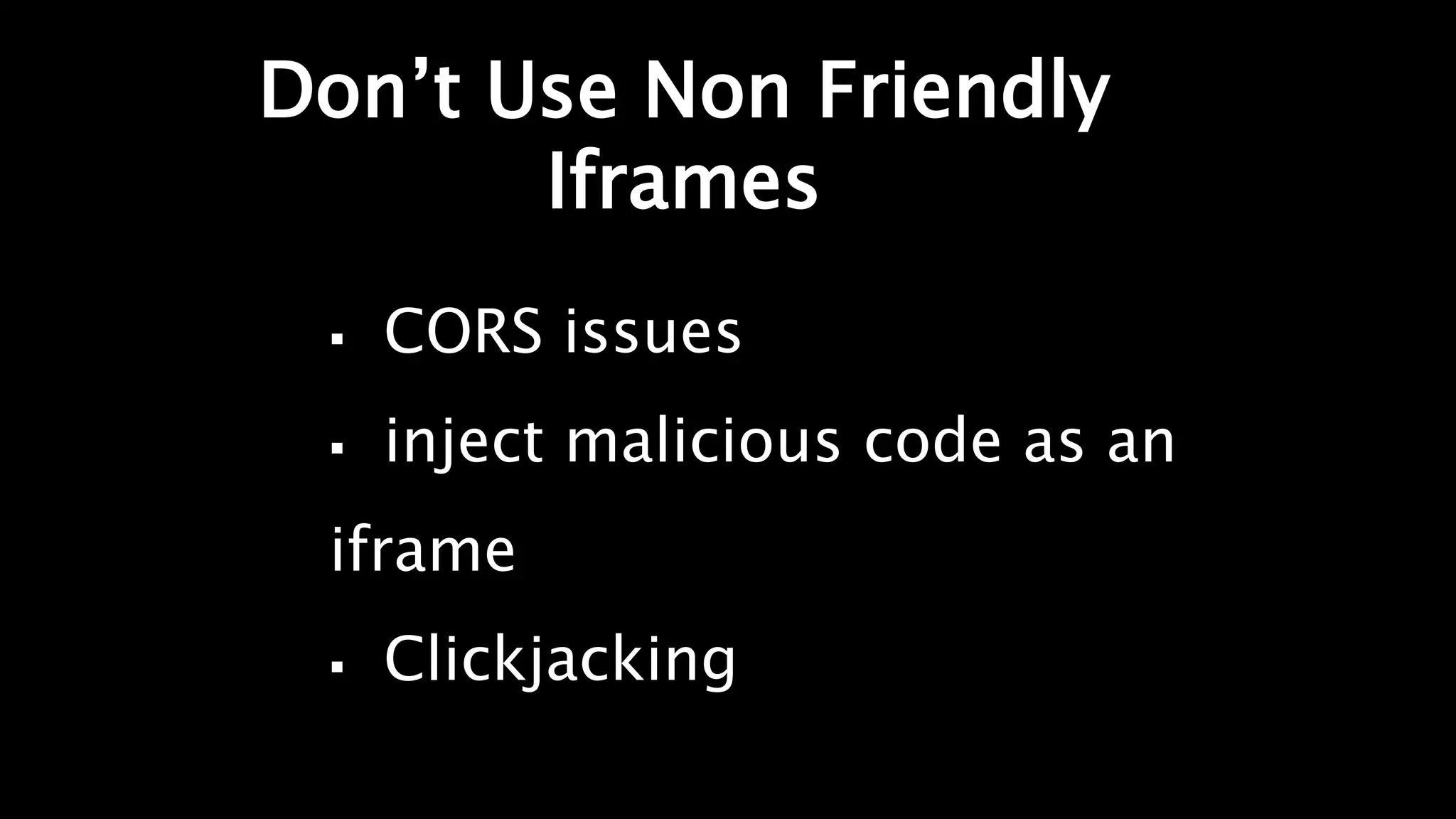 Don’t Use Non Friendly
Iframes
 CORS issues
 inject malicious code as an
iframe
 Clickjacking
 