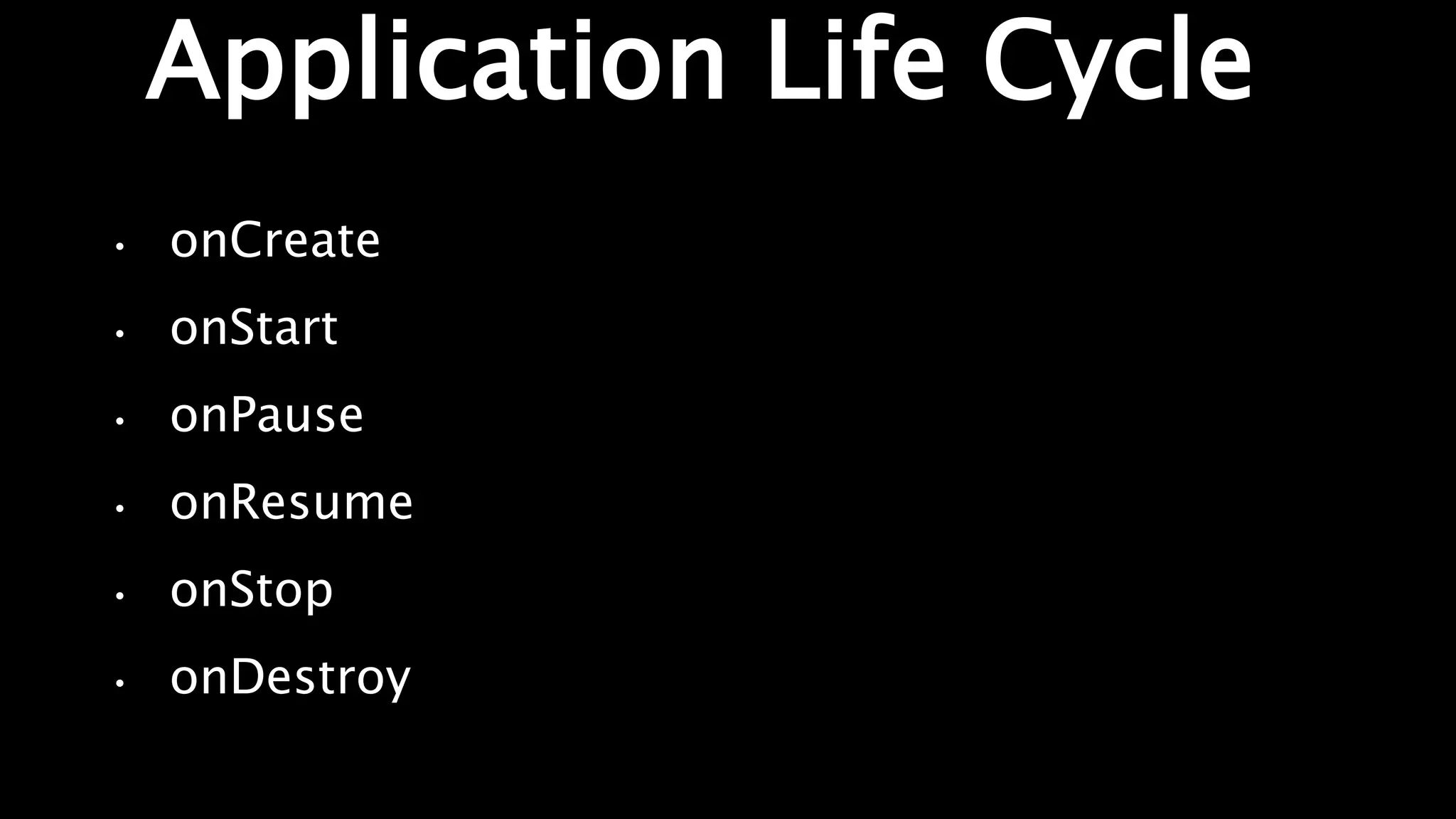 Application Life Cycle
• onCreate
• onStart
• onPause
• onResume
• onStop
• onDestroy
 