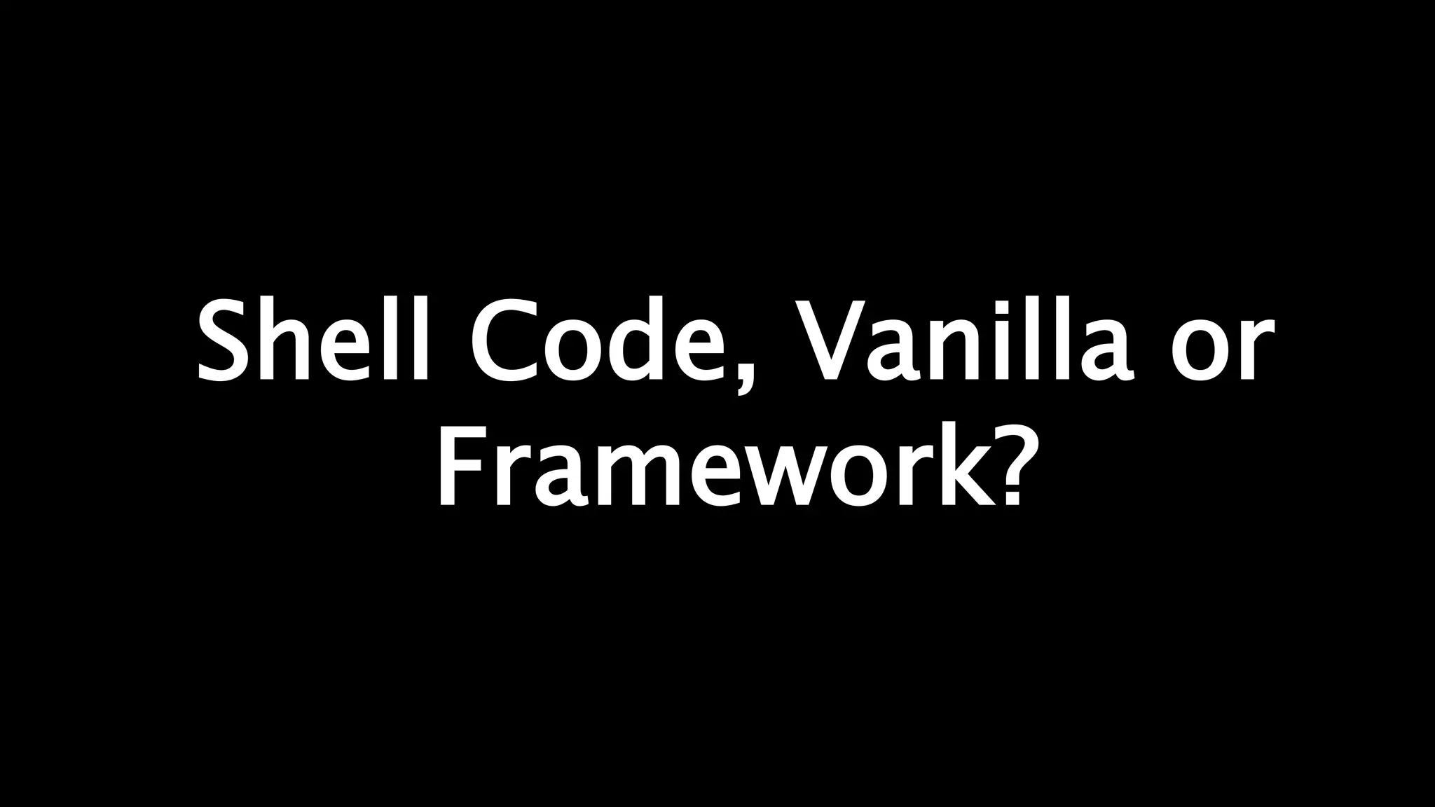 Shell Code, Vanilla or
Framework?
 