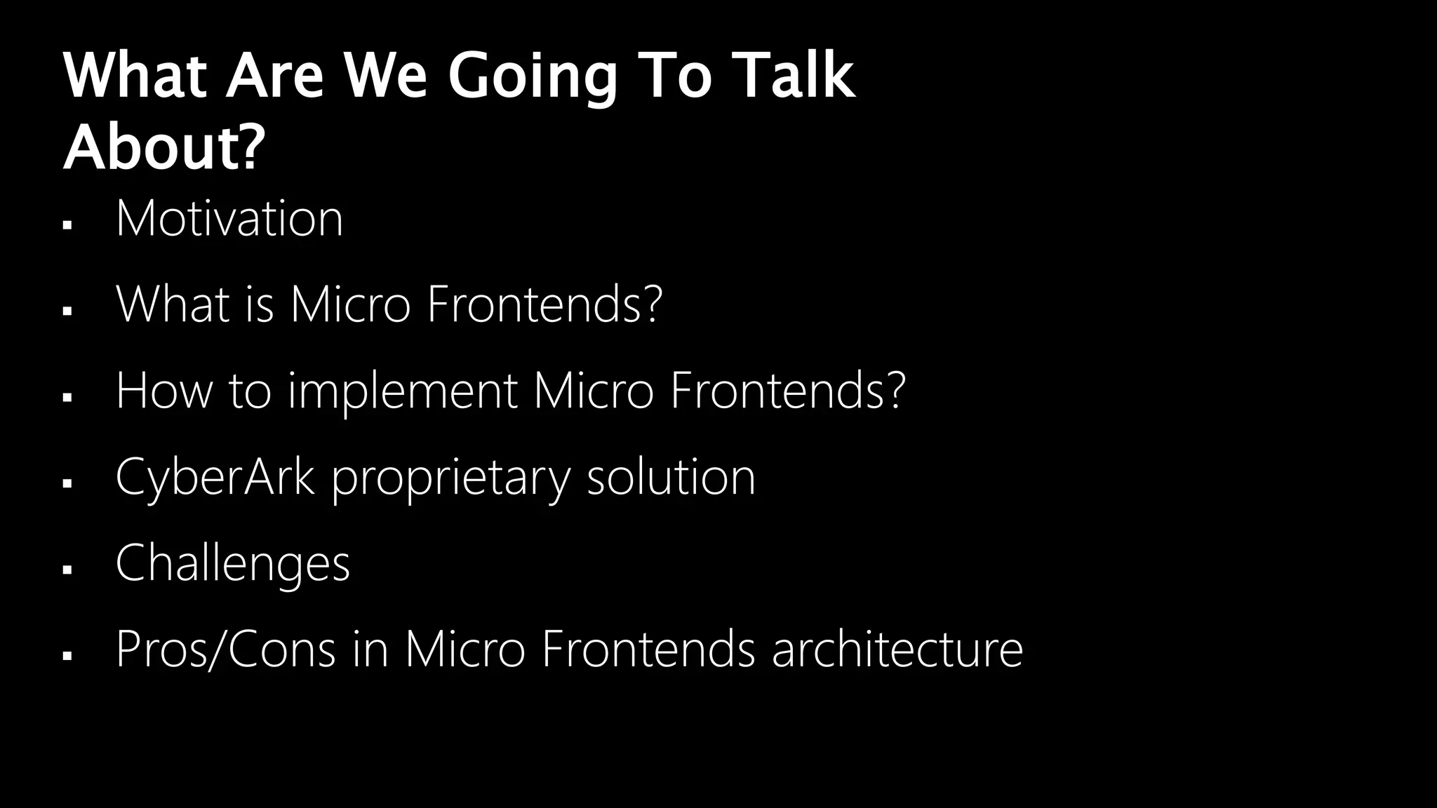 What Are We Going To Talk
About?
 Motivation
 What is Micro Frontends?
 How to implement Micro Frontends?
 CyberArk proprietary solution
 Challenges
 Pros/Cons in Micro Frontends architecture
 