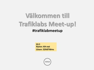 Välkommen till 
Trafiklabs Meet-up! 
#trafiklabmeetup 
Wi-Fi 
Namn: KH-net 
Lösen: 32hB7Wms 
 