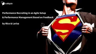 Performance Recruiting in an Agile Setup
& Performance Management Based on Feedback
by Rico & Larisa
 