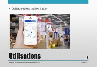 Utilisations
• Guidage et localisation indoor
25/10/2017Meetup Développement Mobile Côte-d’Azur
7
 