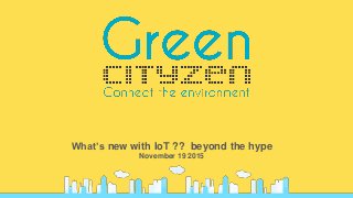 Confidential
What’s new with IoT ?? beyond the hype
November 19 2015
 