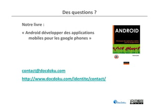 Des questions ?

Notre livre :
« Android développer des applications
   mobiles pour les google phones »




contact@docdoku.com
http://www.docdoku.com/identite/contact/
 