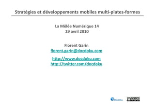 Stratégies et développements mobiles multi-plates-formes

                 La Mêlée Numérique 14
                      29 avril 2010


                       Florent Garin
               florent.garin@docdoku.com
                http://www.docdoku.com
               http://twitter.com/docdoku
 