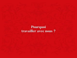 Pourquoi
travailler avec nous ?
 