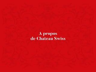 A propos
de Chateau Swiss
 