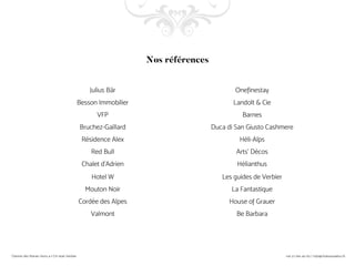 Julius Bär
Besson Immobilier
VFP
Bruchez-Gaillard
Résidence Alex
Red Bull
Chalet d’Adrien
Hotel W
Mouton Noir
Cordée des Alpes
Valmont
Onefinestay
Landolt & Cie
Barnes
Duca di San Giusto Cashmere
Héli-Alps
Arts’ Décos
Hélianthus
Les guides de Verbier
La Fantastique
House of Grauer
Be Barbara
Nos références
 