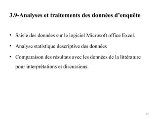 3.9-Analyses et traitements des données d’enquête
• Saisie des données sur le logiciel Microsoft office Excel.
• Analyse statistique descriptive des données
• Comparaison des résultats avec les données de la littérature
pour interprétations et discussions.
25
 