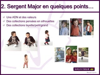 2. Sergent Major en quelques points…
  Une ADN et des valeurs
  Des collections pensées en silhouettes
  Des collections layette/petit/grand
 