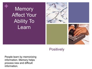 +     Memory
     Affect Your
      Ability To
        Learn



                             Positively

People learn by memorizing
information. Memory helps
process new and difficult
information.
 