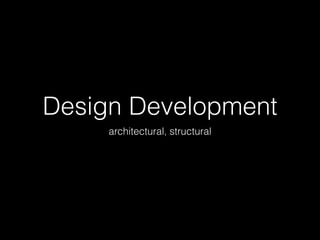 Design Development
architectural, structural

 