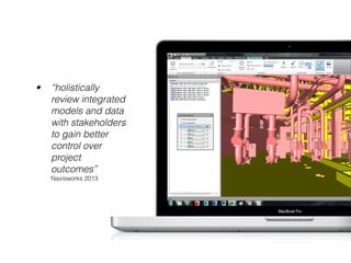 •

“holistically
review integrated
models and data
with stakeholders
to gain better
control over
project
outcomes”
Navisworks 2013

 