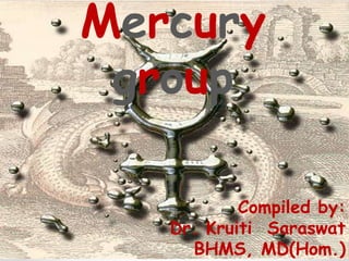 Mercury
group
Compiled by:
Dr. Kruiti Saraswat
BHMS, MD(Hom.)
 