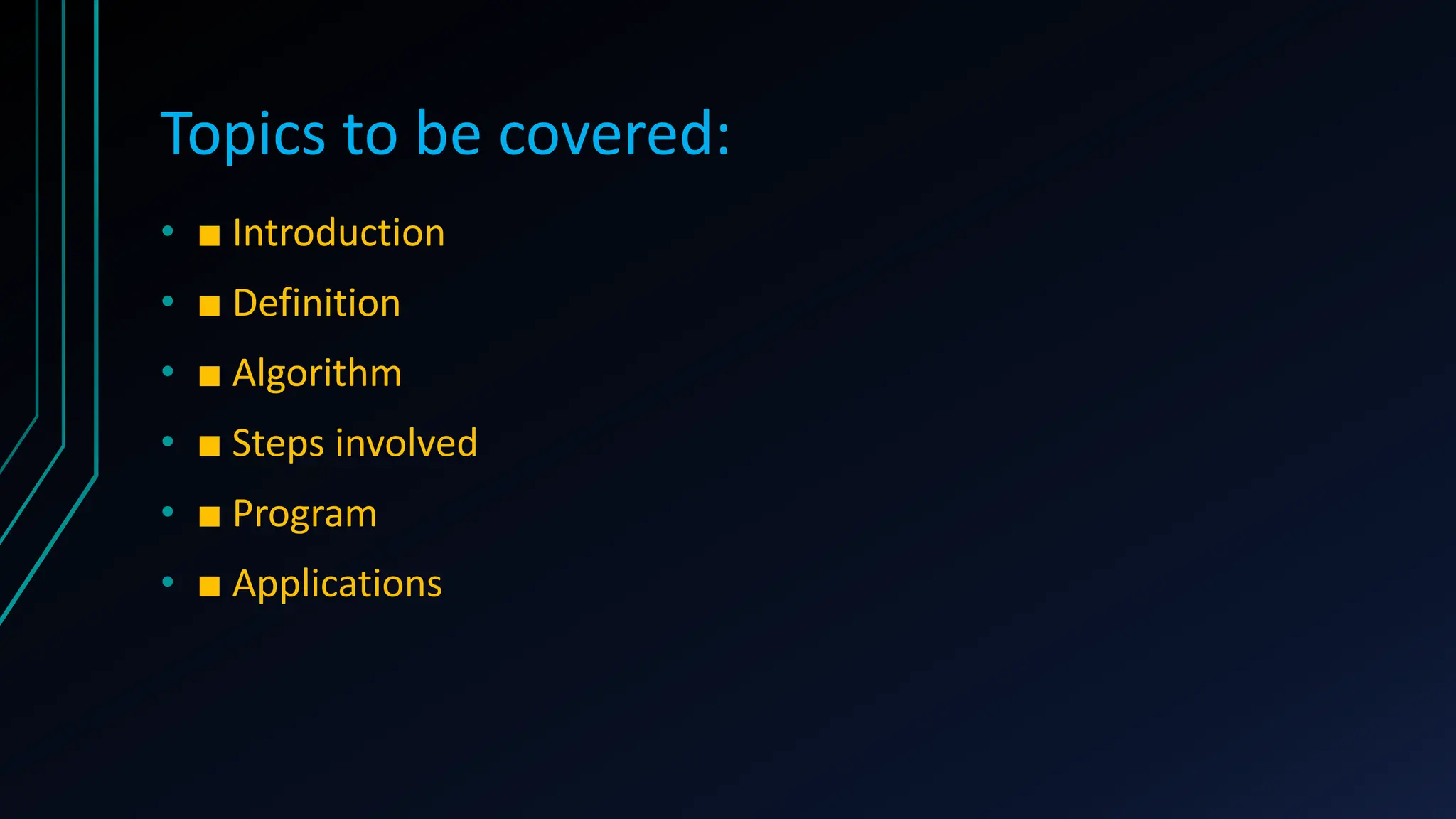 Topics to be covered:
• ■ Introduction
• ■ Definition
• ■ Algorithm
• ■ Steps involved
• ■ Program
• ■ Applications
 