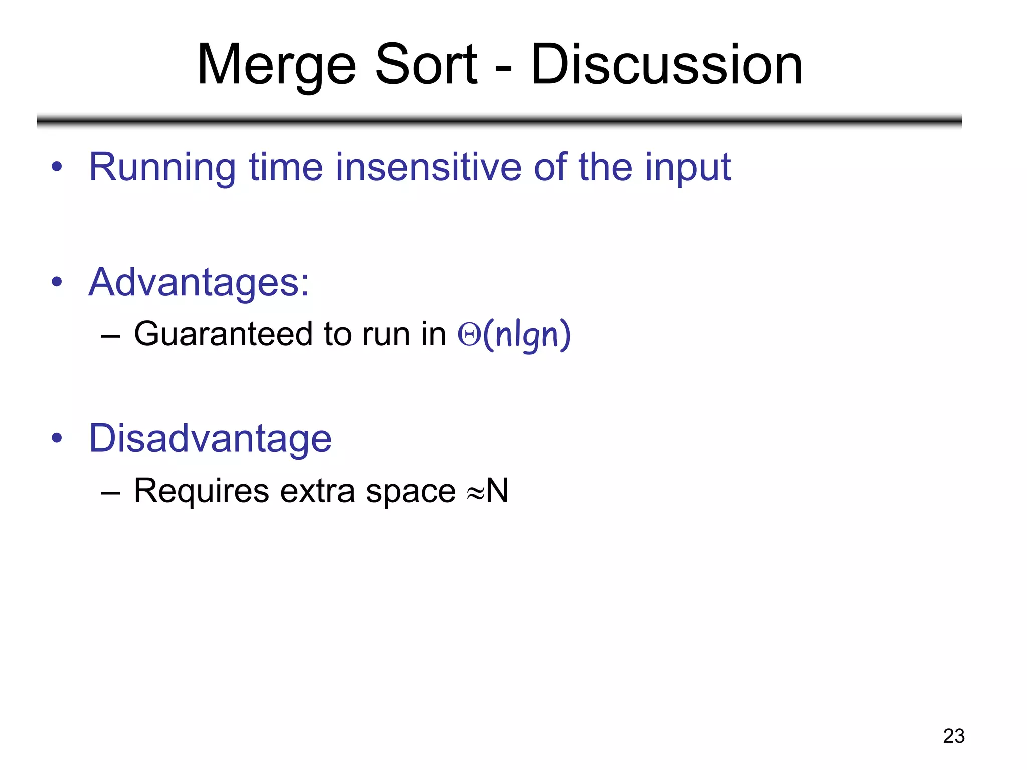 23
Merge Sort - Discussion
• Running time insensitive of the input
• Advantages:
– Guaranteed to run in (nlgn)
• Disadvantage
– Requires extra space N
 