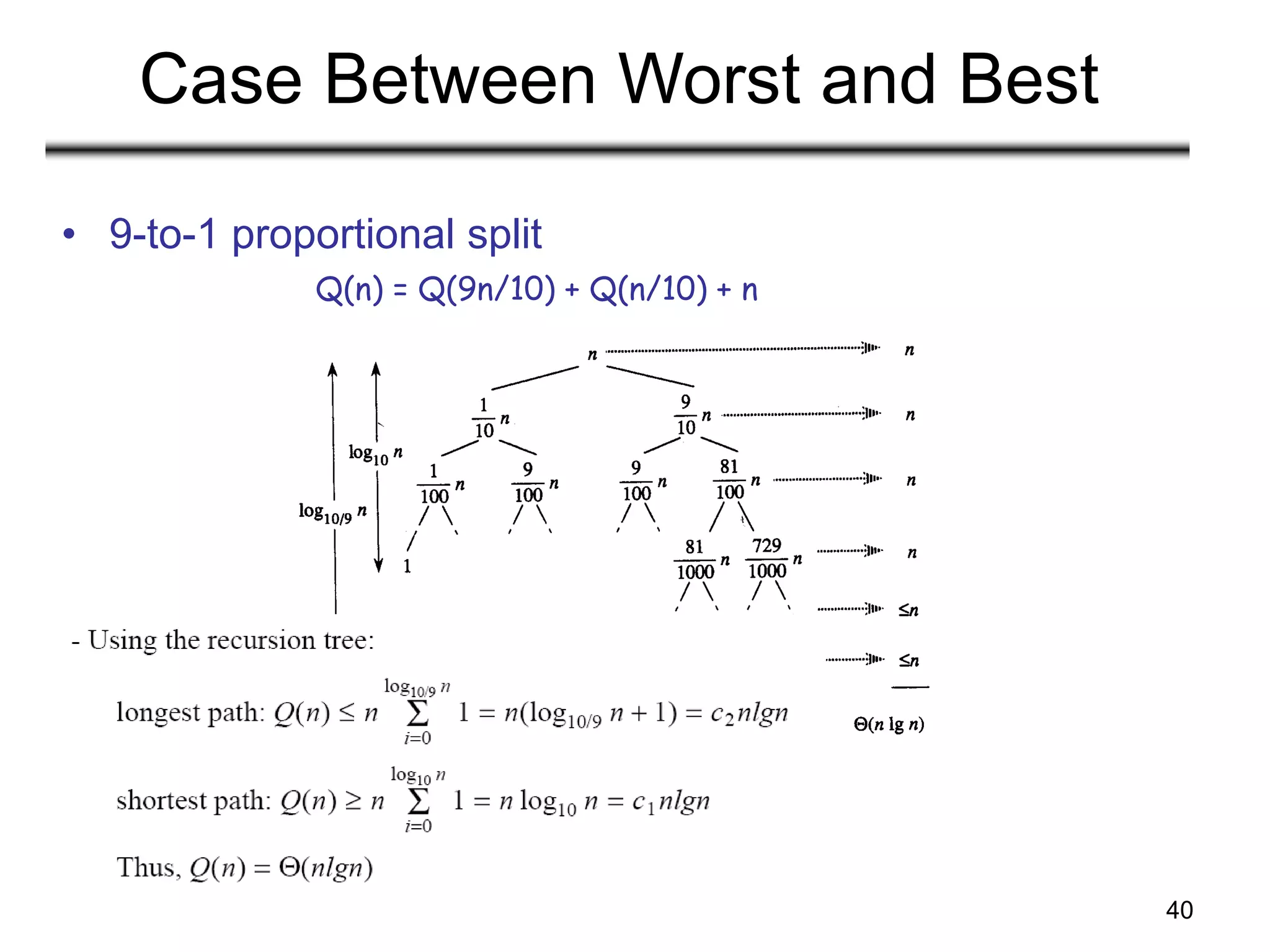 40
Case Between Worst and Best
• 9-to-1 proportional split
Q(n) = Q(9n/10) + Q(n/10) + n
 