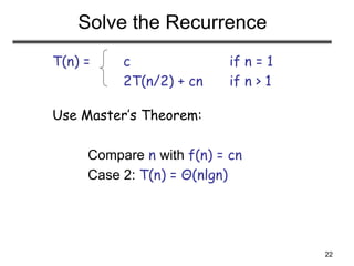 22
Solve the Recurrence
T(n) = c if n = 1
2T(n/2) + cn if n > 1
Use Master’s Theorem:
Compare n with f(n) = cn
Case 2: T(n) = Θ(nlgn)
 
