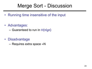23
Merge Sort - Discussion
• Running time insensitive of the input
• Advantages:
– Guaranteed to run in (nlgn)
• Disadvantage
– Requires extra space N
 