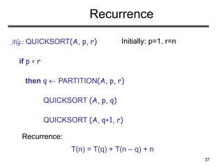 37
Recurrence
Alg.: QUICKSORT(A, p, r)
if p < r
then q  PARTITION(A, p, r)
QUICKSORT (A, p, q)
QUICKSORT (A, q+1, r)
Recurrence:
Initially: p=1, r=n
T(n) = T(q) + T(n – q) + n
 