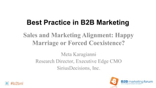 Best Practice in B2B Marketing
Sales and Marketing Alignment: Happy
   Marriage or Forced Coexistence?
              Meta Karagianni
   Research Director, Executive Edge CMO
            SiriusDecisions, Inc.
 
