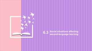 Social situations affecting
second-language learning
6.3
 