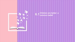 Children are better: a
common belief6.1
 