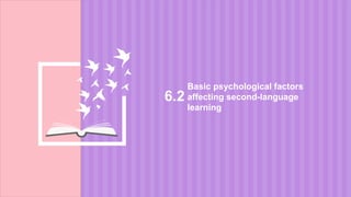 Basic psychological factors
affecting second-language
learning
6.2
 