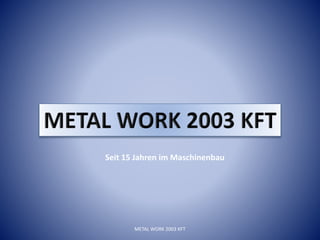 Seit 15 Jahren im Maschinenbau
METAL WORK 2003 KFT
 