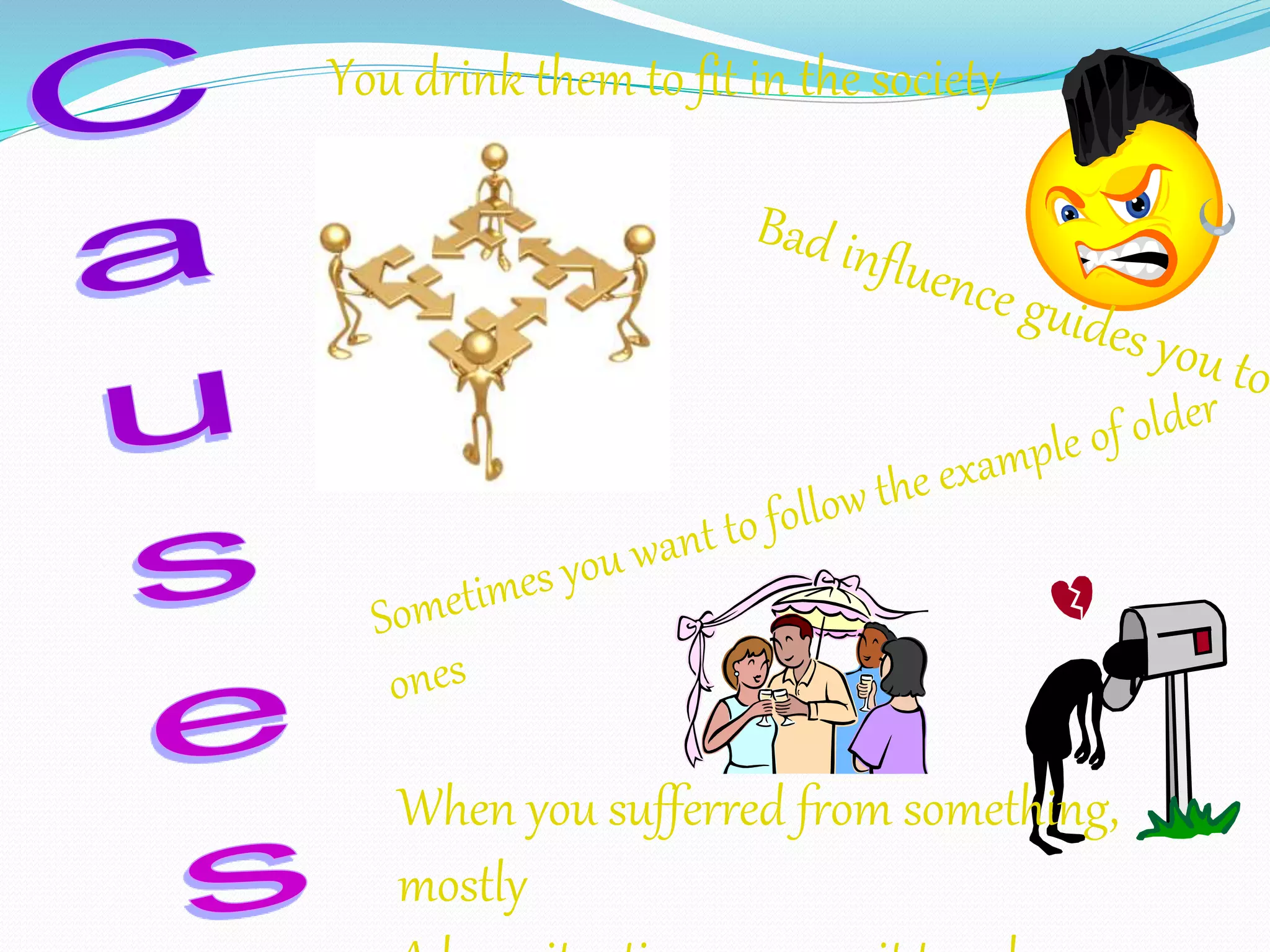 You drink them to fit in the society 
When you sufferred from something, 
mostly 
A love situation, you use it to calm your 
 