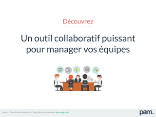 Un outil collaboratif puissant
pour manager vos équipes
pam. © Tous droits réservés A+C agir plus concrètement -pam-app.com
Découvrez
 