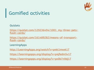 Gamified activities
Quizlets
https://quizlet.com/129236494/1001_my-three-pets-
flash-cards/
https://quizlet.com/161489282/...