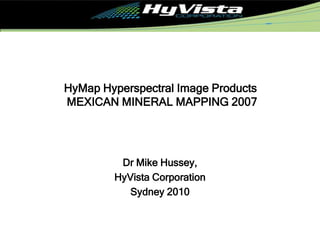 HyMap Hyperspectral Image Products  MEXICAN MINERAL MAPPING 2007 Dr Mike Hussey,  HyVista Corporation Sydney 2010 