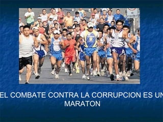 EL COMBATE CONTRA LA CORRUPCION ES UN
MARATON
 