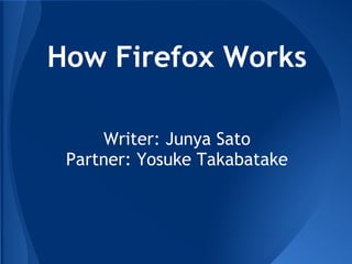 How Firefox Works

     Writer: Junya Sato
 Partner: Yosuke Takabatake
 