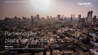 Partnering for
plastic waste solutions
Mike Lacey
Plastic Waste Solutions Venture Executive, Sustainability
Elite 2018 —Mumbai — September 2018
 