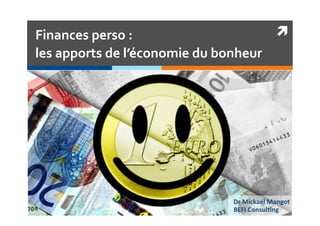 Finances	
  perso	
  :	
  	
  
les	
  apports	
  de	
  l’économie	
  du	
  bonheur	
  
Dr	
  Mickaël	
  Mangot	
  	
  
BEFI	
  Consul6ng	
  
 