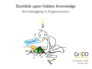 Stumble upon hidden Knowledge Microblogging in Organizations 30 oktober 2009 Jeroen Grit 