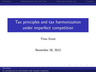 Introduction

Destination-based commoditiy Taxes

Origin based comodity taxes

Tax principles and tax harmonization
under imperfect competition
Timo Grote

November 28, 2013

Timo Grote
Tax principles and tax harmonization under imperfect competition

Conclusion

 