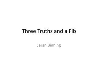 Three Truths and a Fib

      Jeran Binning
 
