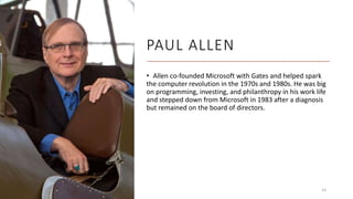 PAUL ALLEN
• Allen co-founded Microsoft with Gates and helped spark
the computer revolution in the 1970s and 1980s. He was...