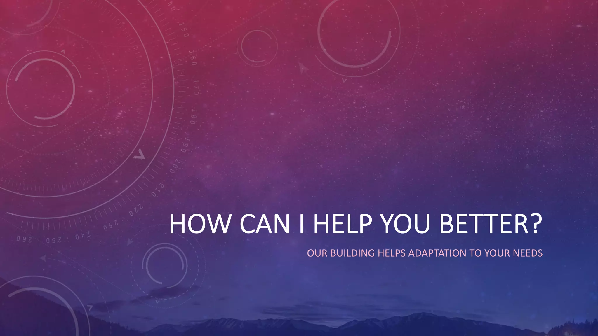 HOW CAN I HELP YOU BETTER?
OUR BUILDING HELPS ADAPTATION TO YOUR NEEDS