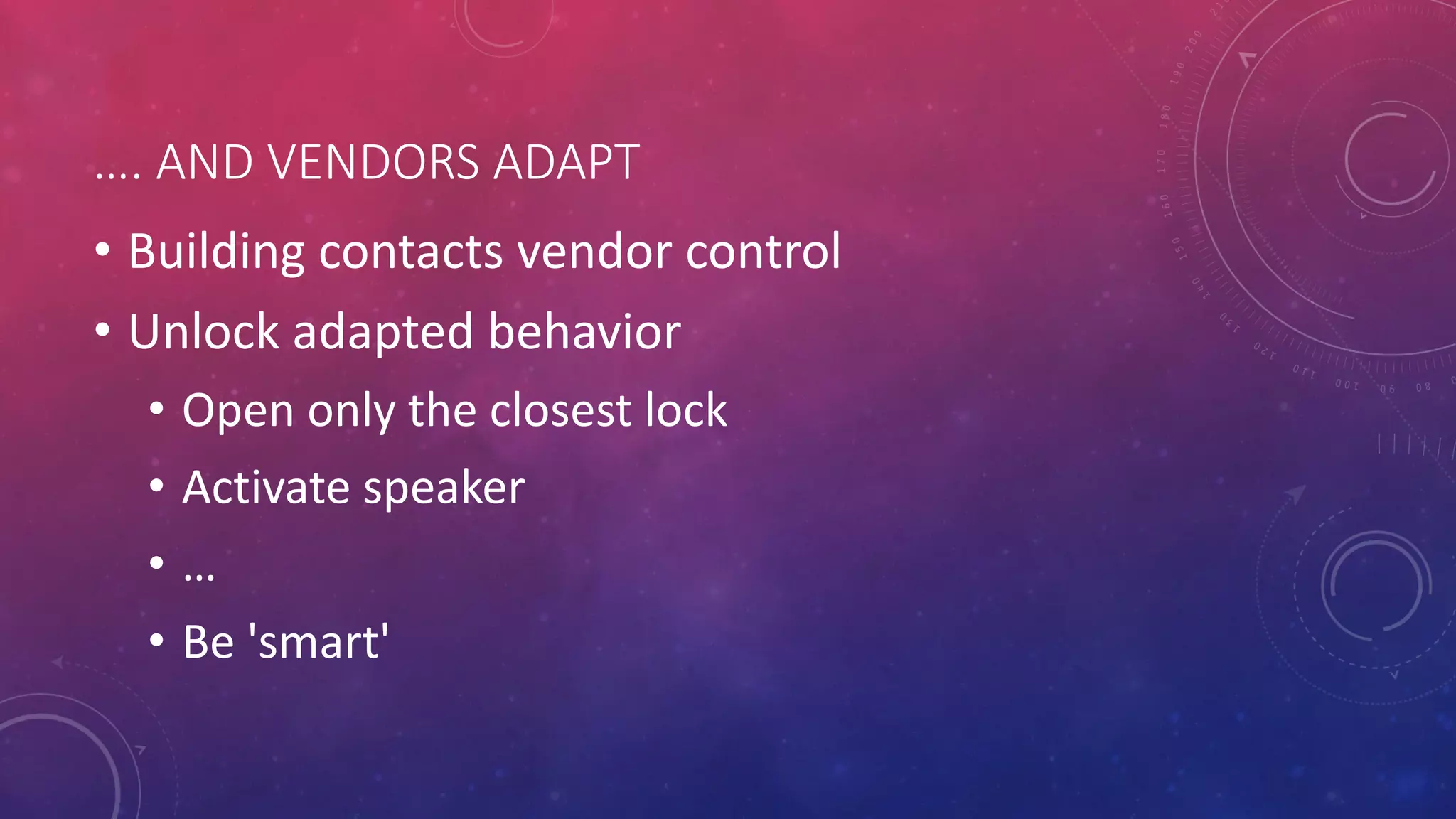 …. AND VENDORS ADAPT
• Building contacts vendor control
• Unlock adapted behavior
• Open only the closest lock
• Activate speaker
• …
• Be 'smart'