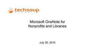Microsoft OneNote for
Nonprofits and Libraries
July 30, 2015
 